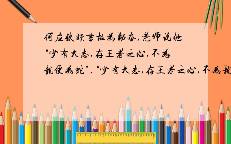 何应钦读书极为勤奋,老师说他“少有大志,存王者之心,不为龙便为蛇”.“少有大志,存王者之心,不为龙便为蛇.不为龙便为蛇,