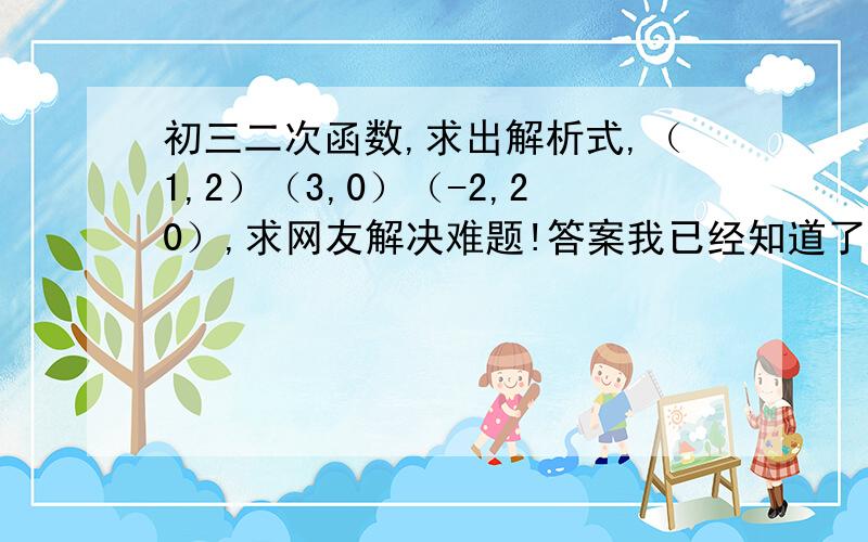 初三二次函数,求出解析式,（1,2）（3,0）（-2,20）,求网友解决难题!答案我已经知道了,但是我算不出来,其他几题我都算出来了,就是这题算不出././.