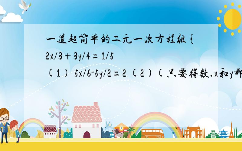 一道超简单的二元一次方程组{2x/3+3y/4=1/5 (1) 5x/6-5y/2=2 (2)(只要得数,x和y都要)