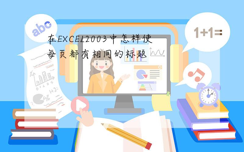 在EXCEL2003中怎样使每页都有相同的标题