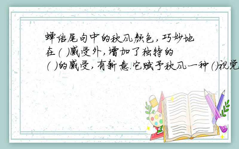 蝉结尾句中的秋风颜色,巧妙地在( )感受外,增加了独特的（ ）的感受,有新意.它赋予秋风一种（）视觉效