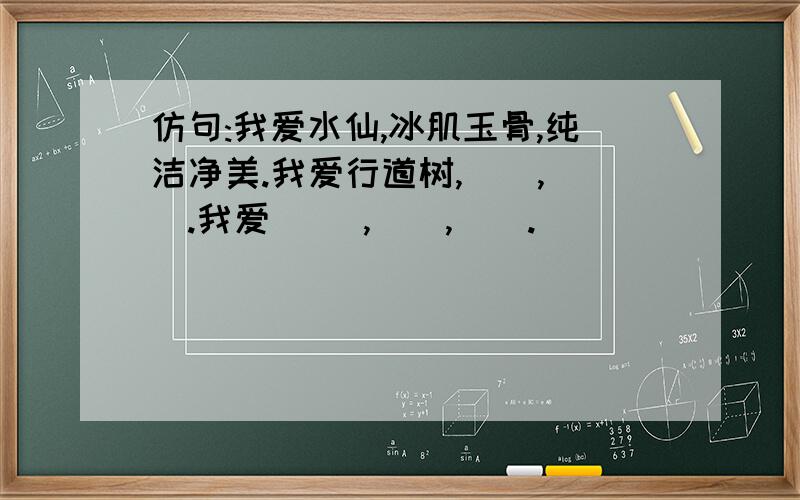 仿句:我爱水仙,冰肌玉骨,纯洁净美.我爱行道树,（）,（）.我爱（ ）,（）,（）.