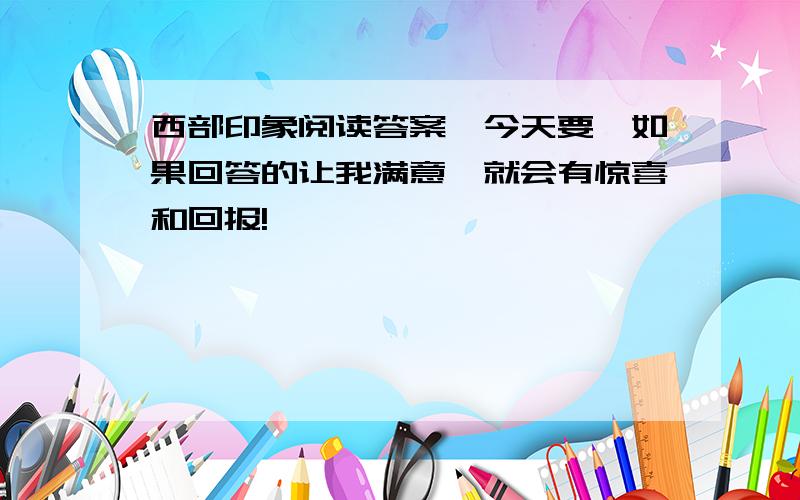 西部印象阅读答案,今天要,如果回答的让我满意,就会有惊喜和回报!