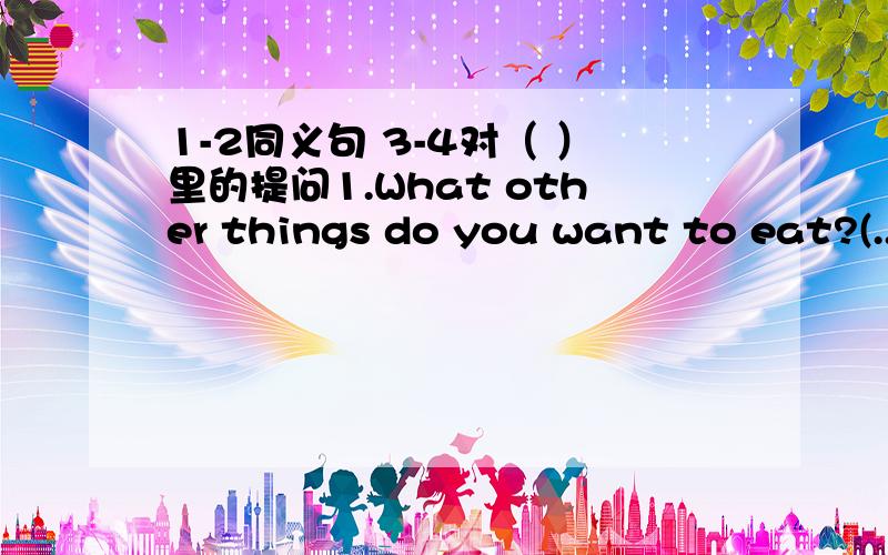 1-2同义句 3-4对（ ）里的提问1.What other things do you want to eat?(...)(...)do you want to eat?2.The postcard is Tom'sThe postcard (...)(...) Tom3.We shall buy ( lots of ) eggs for the party(...)(...)eggs shall we buy for the party?4.We ne