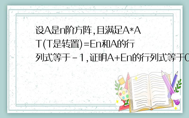 设A是n阶方阵,且满足A*AT(T是转置)=En和A的行列式等于-1,证明A+En的行列式等于0.