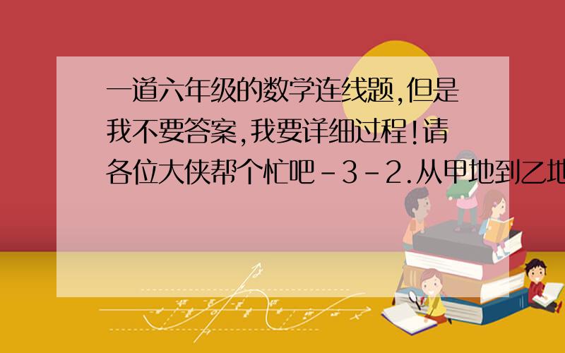 一道六年级的数学连线题,但是我不要答案,我要详细过程!请各位大侠帮个忙吧-3-2.从甲地到乙地,第一天行驶了全程的五分之一,第二天行驶了剩下路程的三分之一,（       ）.甲地与乙地相距多