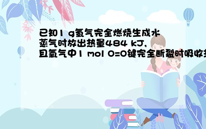 已知1 g氢气完全燃烧生成水蒸气时放出热量484 kJ,且氧气中1 mol O=O键完全断裂时吸收热量496 kJ,水蒸气中1 mol H-O键形成时放出热量463 kJ,则氢气中1 mol H-H键断裂时吸收热量为A．920 kJ B．557 kJ C．43