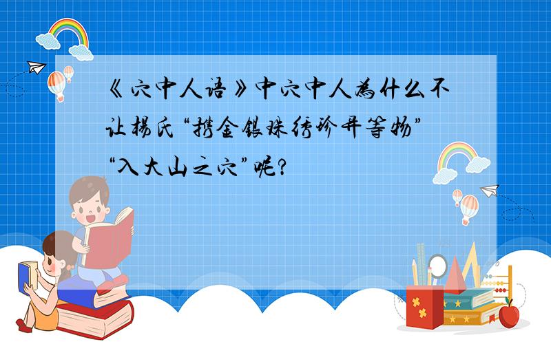 《穴中人语》中穴中人为什么不让杨氏“携金银珠绣珍异等物”“入大山之穴”呢?