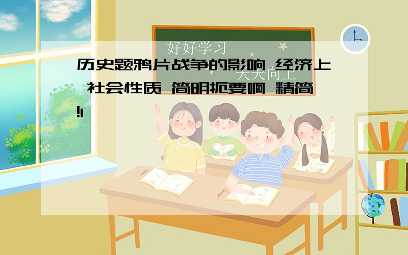 历史题鸦片战争的影响 经济上 社会性质 简明扼要啊 精简!1