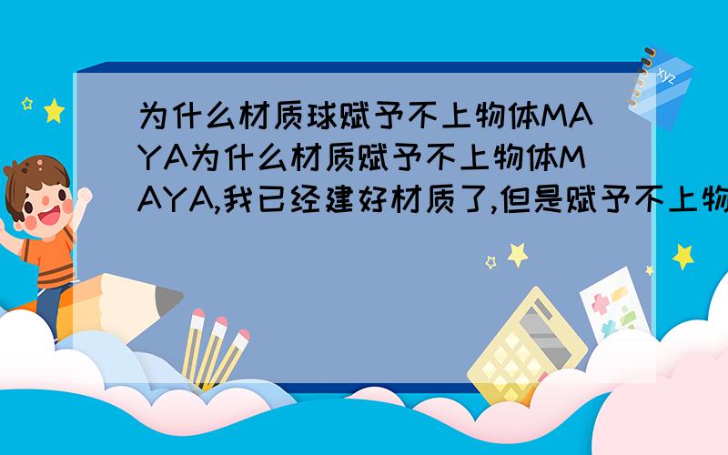 为什么材质球赋予不上物体MAYA为什么材质赋予不上物体MAYA,我已经建好材质了,但是赋予不上物体.但是变化眼色物体又能变化