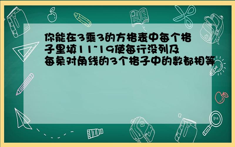 你能在3乘3的方格表中每个格子里填11~19使每行没列及每条对角线的3个格子中的数都相等