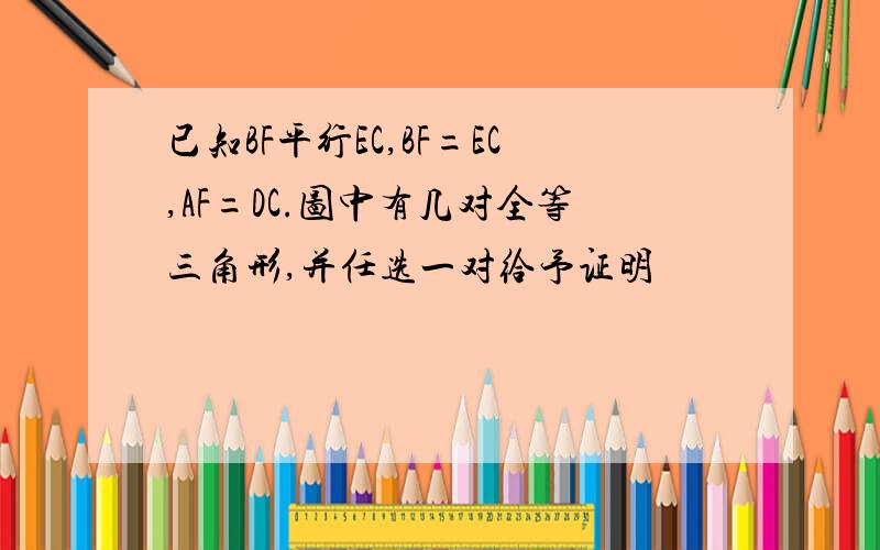 已知BF平行EC,BF=EC,AF=DC.图中有几对全等三角形,并任选一对给予证明