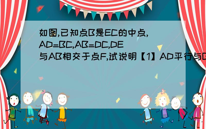 如图,已知点B是EC的中点,AD=BC,AB=DC,DE与AB相交于点F,试说明【1】AD平行与BC；【2】AF=BF