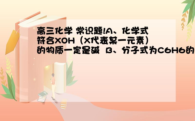 高三化学 常识题!A、化学式符合XOH（X代表某一元素）的物质一定是碱  B、分子式为C6H6的物质一定是苯C、最简单的烯烃一定是乙烯           D、含碳量最高的烃一定是乙炔哪个说法正确,其他为