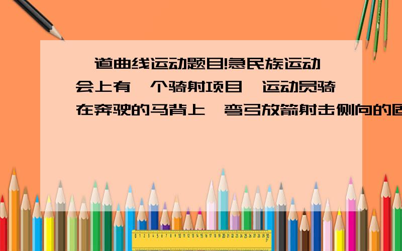 一道曲线运动题目!急民族运动会上有一个骑射项目,运动员骑在奔驶的马背上,弯弓放箭射击侧向的固定目标．假设运动员骑马奔驰的速度为v1,运动员静止时射出的弓箭速度为v2．跑道离固定