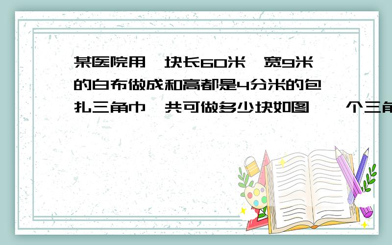 某医院用一块长60米,宽9米的白布做成和高都是4分米的包扎三角巾一共可做多少块如图,一个三角形的底长5米,如果底延长5米,那么面积就增加15平方米.那么原来三角形的面积是多少平方米