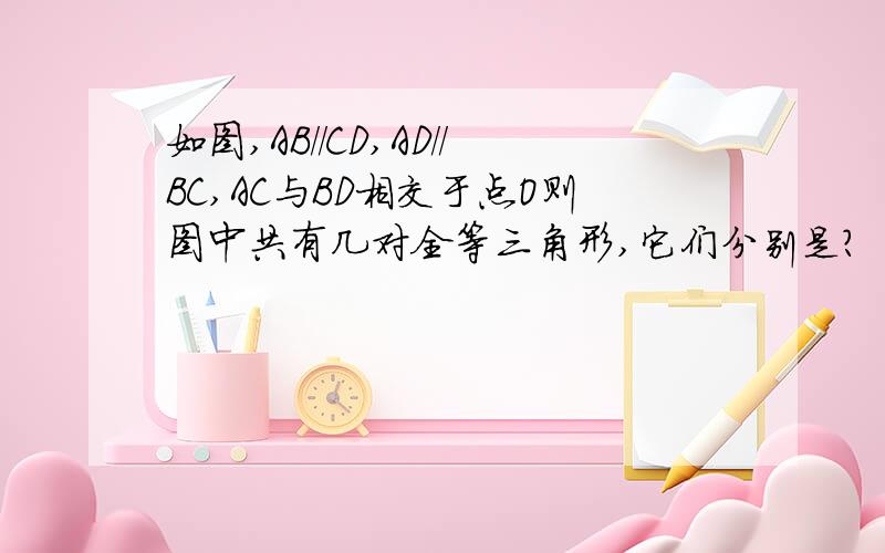 如图,AB//CD,AD//BC,AC与BD相交于点O则图中共有几对全等三角形,它们分别是?