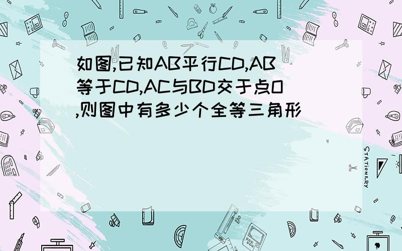 如图,已知AB平行CD,AB等于CD,AC与BD交于点O,则图中有多少个全等三角形