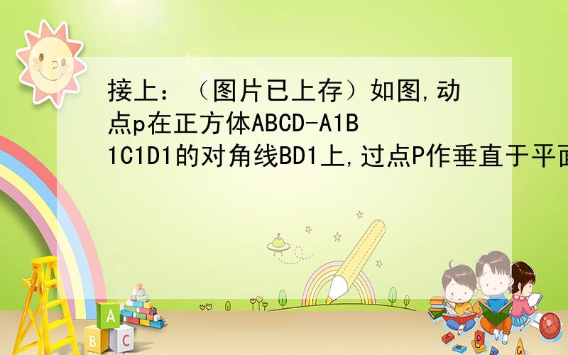 接上：（图片已上存）如图,动点p在正方体ABCD-A1B1C1D1的对角线BD1上,过点P作垂直于平面BB1D1D的直线,与正方体表面相交于M,N两点,设|BP|=x,△BMN的面积为y,则函数y=f(x)的大致图象为（）【该题参考