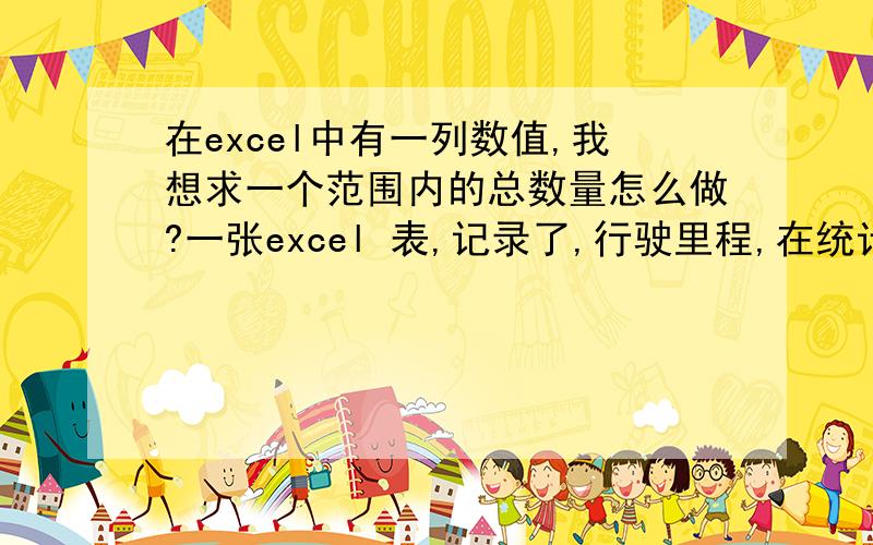 在excel中有一列数值,我想求一个范围内的总数量怎么做?一张excel 表,记录了,行驶里程,在统计时,