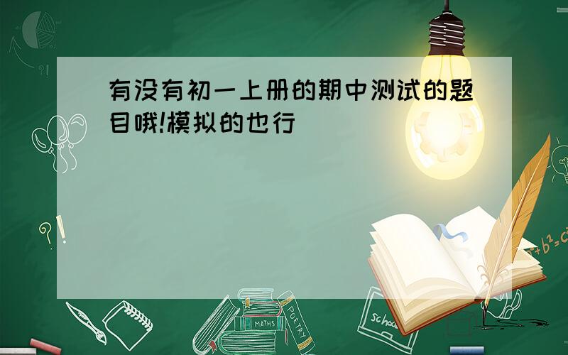 有没有初一上册的期中测试的题目哦!模拟的也行