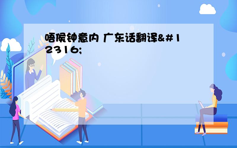 唔侯钟意内 广东话翻译〜