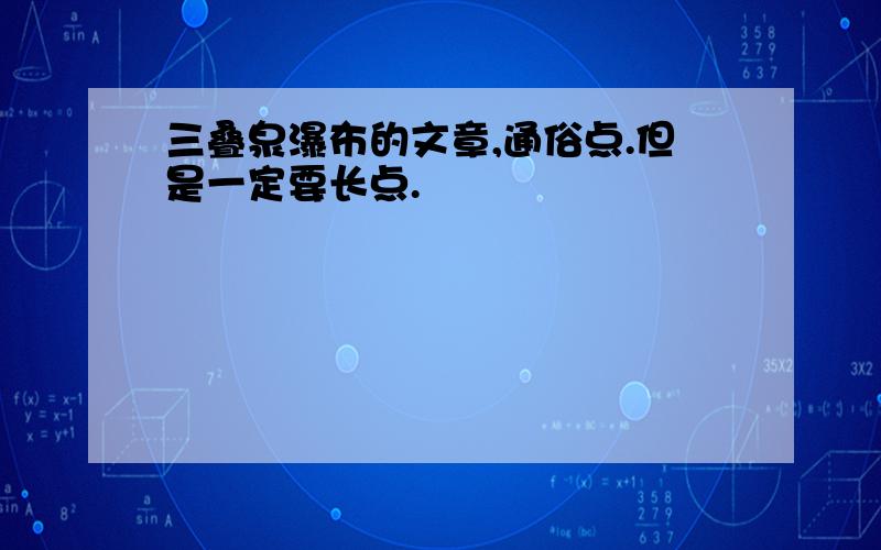 三叠泉瀑布的文章,通俗点.但是一定要长点.