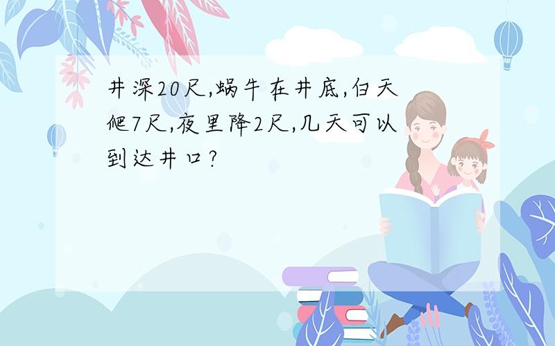 井深20尺,蜗牛在井底,白天爬7尺,夜里降2尺,几天可以到达井口?