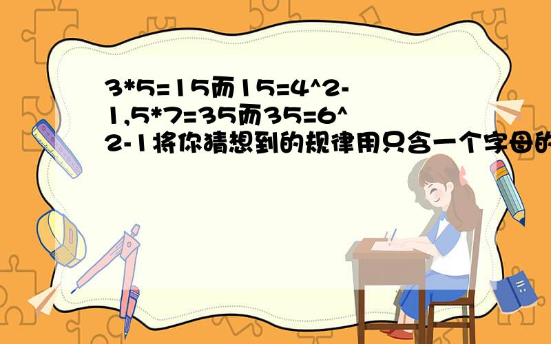 3*5=15而15=4^2-1,5*7=35而35=6^2-1将你猜想到的规律用只含一个字母的式子表示出来!紧急紧急!