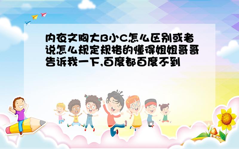 内衣文胸大B小C怎么区别或者说怎么规定规格的懂得姐姐哥哥告诉我一下,百度都百度不到