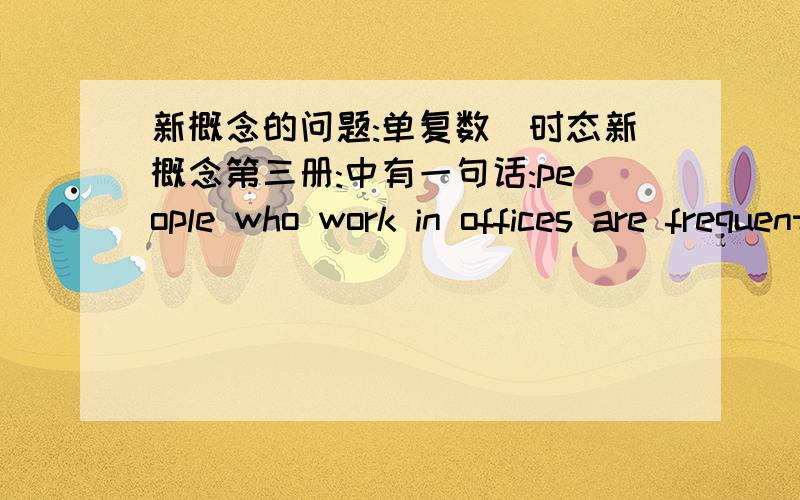 新概念的问题:单复数\时态新概念第三册:中有一句话:people who work in offices are frequently referred to as white-collar workers for the simple reason that they usually wear (a collar and tie) to go to work.这里为什么用a coll