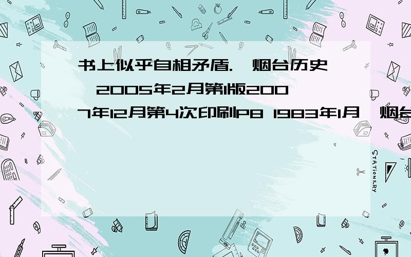 书上似乎自相矛盾.《烟台历史》2005年2月第1版2007年12月第4次印刷P8 1983年1月,烟台地区行政公署被撤销,烟台市人民政府成立,隶属山东省人民政府P74 1948年,烟台第二次解放时,成立烟台市人民