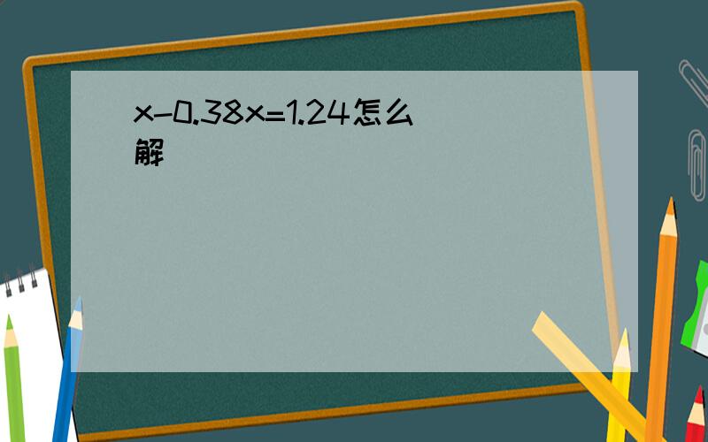 x-0.38x=1.24怎么解