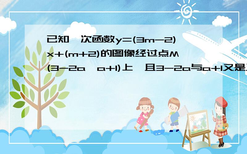 已知一次函数y=(3m-2)x+(m+2)的图像经过点M(3-2a,a+1)上,且3-2a与a+1又是正实数的两个平方根.1.求此一次函数的表达方式,2.若此一次还属与x轴,y轴的交点分别为A,B ,试求三角形OAB的面积.