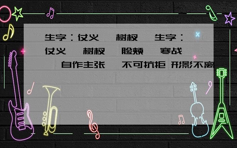 生字：仗义 ,树杈 ,生字：仗义 ,树杈 ,脸颊 ,寒战 ,自作主张 ,不可抗拒 形影不离