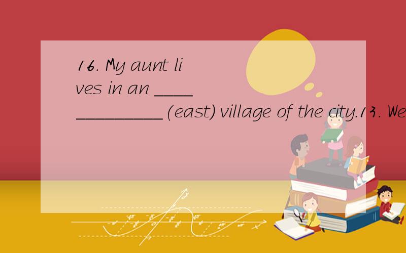 16． My aunt lives in an _____________(east) village of the city.13． We had a __ _____ day yesterday.We played _____________in the park.(happy)21.The boy cried ________________(sad) after his pet dog died.25． The plane landed ___________________