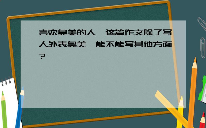 喜欢臭美的人,这篇作文除了写人外表臭美,能不能写其他方面?