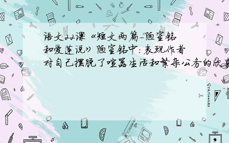 语文22课《短文两篇-陋室铭和爱莲说》陋室铭中：表现作者对自己摆脱了喧嚣生活和繁杂公务的欣喜之情的语句是：_____________________________文中描写了主人生活环境的清幽的句子是：___________