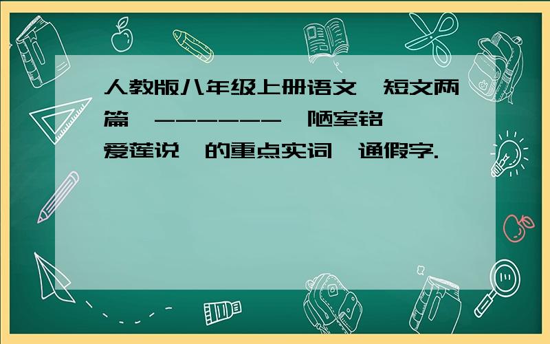 人教版八年级上册语文《短文两篇》------《陋室铭》《爱莲说》的重点实词,通假字.