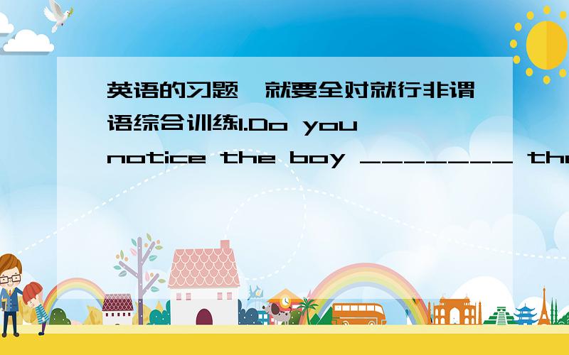 英语的习题,就要全对就行非谓语综合训练1.Do you notice the boy _______ the street now?A.crossing B.cross C.to cross D.crossed 2.Have you heard someone _______ at the door?A.knocking B.knock C.to knock D.was knocking 3.The thief was wa