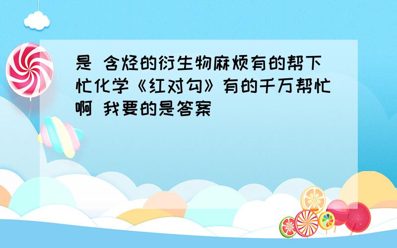 是 含烃的衍生物麻烦有的帮下忙化学《红对勾》有的千万帮忙啊 我要的是答案