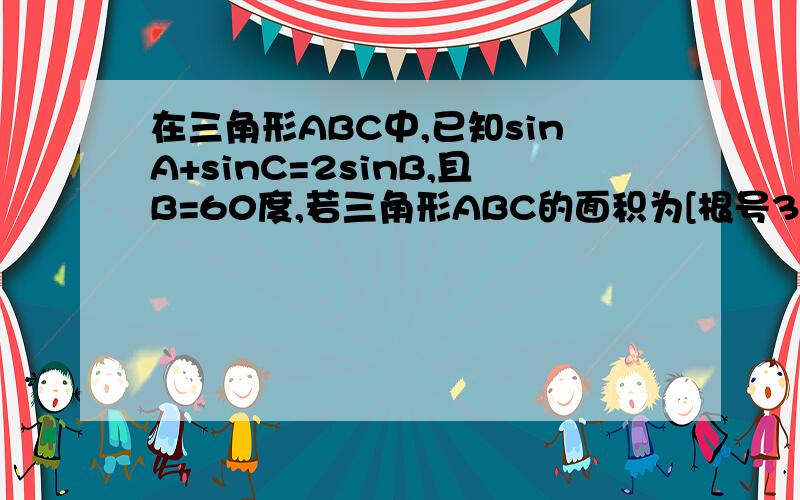 在三角形ABC中,已知sinA+sinC=2sinB,且B=60度,若三角形ABC的面积为[根号3/2],则角B的对边b等于