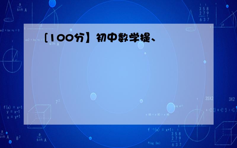 [100分】初中数学提、