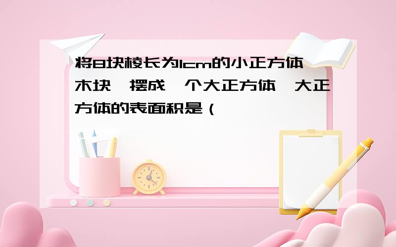 将8块棱长为1cm的小正方体木块,摆成一个大正方体,大正方体的表面积是（