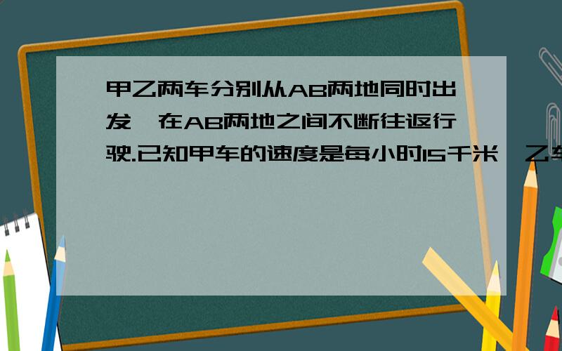 甲乙两车分别从AB两地同时出发,在AB两地之间不断往返行驶.已知甲车的速度是每小时15千米,乙车的速度是每小时35千米,并且甲乙两车第三次相遇（两车同时到达同意地点即称为相遇）的地点