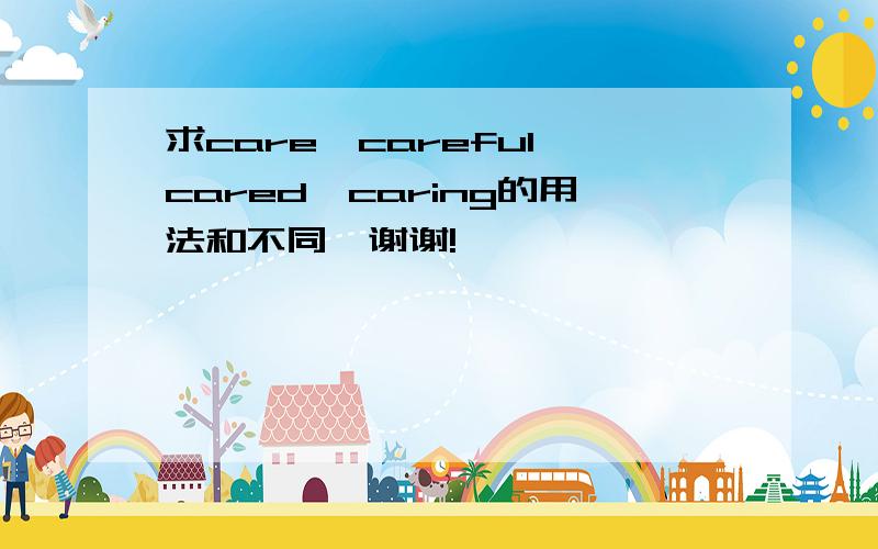 求care,careful,cared,caring的用法和不同,谢谢!