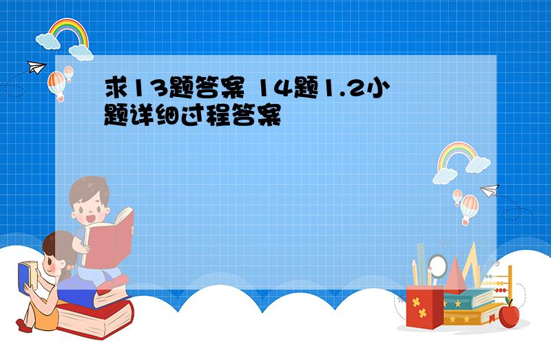 求13题答案 14题1.2小题详细过程答案