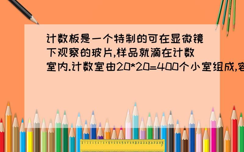 计数板是一个特制的可在显微镜下观察的玻片,样品就滴在计数室内.计数室由20*20=400个小室组成,容纳液体的总体积为0.1毫升.（1）现观察到所示a、b、c、d、e5个大格共80个小室内,总共有酵母