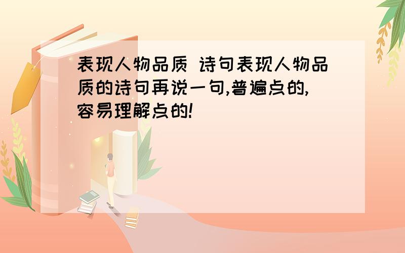 表现人物品质 诗句表现人物品质的诗句再说一句,普遍点的,容易理解点的!