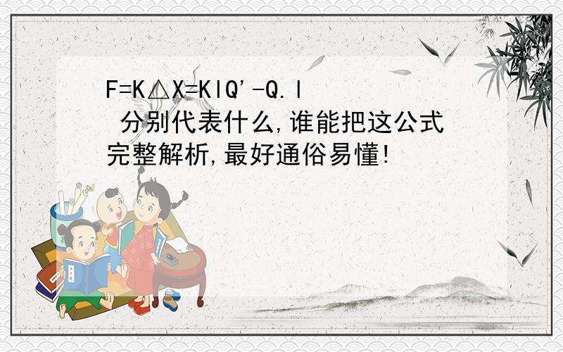 F=K△X=KlQ'-Q.l 分别代表什么,谁能把这公式完整解析,最好通俗易懂!